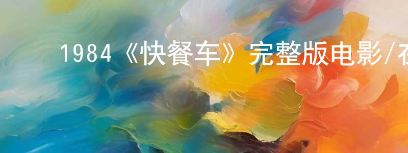 ﻿陈亚乐的网络影视资源,﻿1984《快餐车》完整版电影/在线观看/百度云-美剧天堂